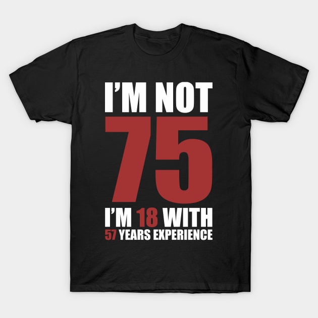 I'm not 75, I'm 18 with 58 years experience T-Shirt by RusticVintager